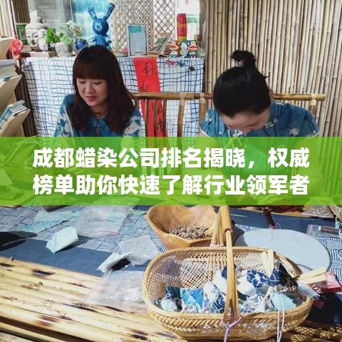 成都蜡染公司排名揭晓，权威榜单助你快速了解行业领军者！