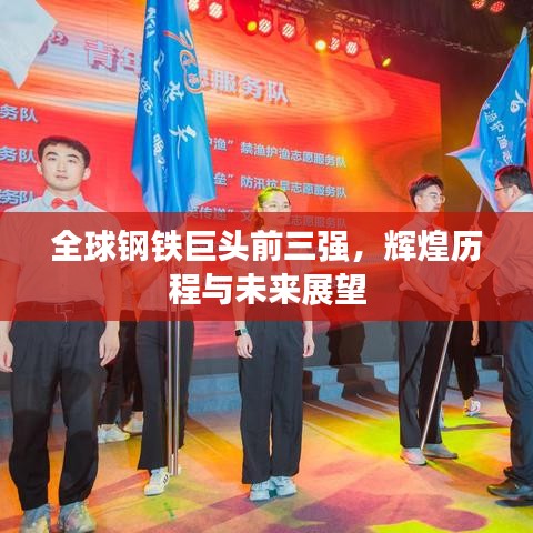 全球钢铁巨头前三强，辉煌历程与未来展望