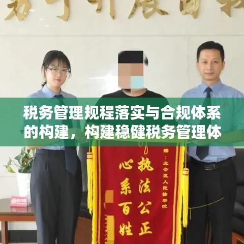 税务管理规程落实与合规体系的构建，构建稳健税务管理体系的关键要素