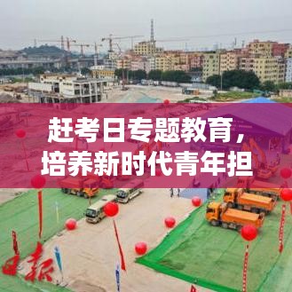 赶考日专题教育，培养新时代青年担当与责任，塑造未来领军力量