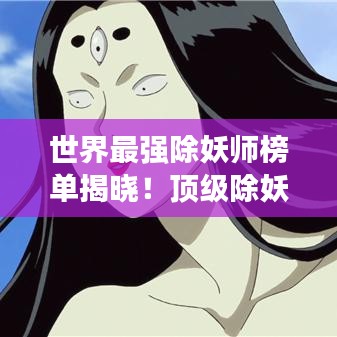 世界最强除妖师榜单揭晓！顶级除妖师排名大揭秘！