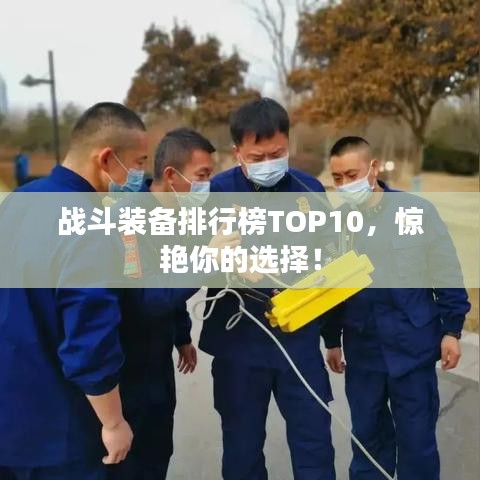 战斗装备排行榜TOP10，惊艳你的选择！