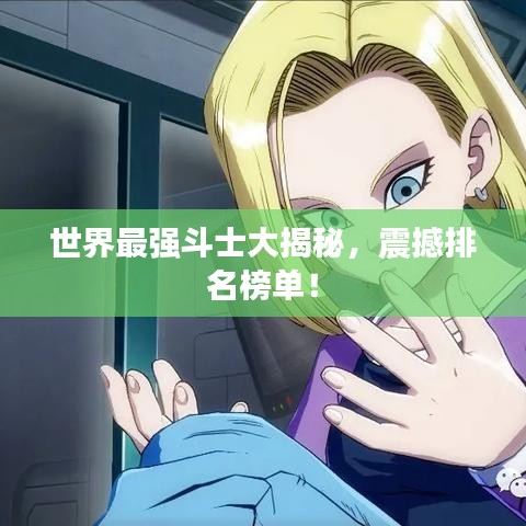 世界最强斗士大揭秘，震撼排名榜单！