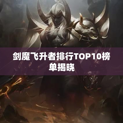 剑魔飞升者排行TOP10榜单揭晓