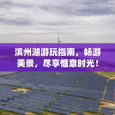 滨州湖游玩指南，畅游美景，尽享惬意时光！