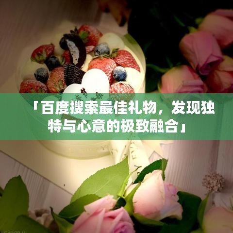 「百度搜索最佳礼物，发现独特与心意的极致融合」