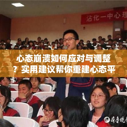 心态崩溃如何应对与调整？实用建议帮你重建心态平衡！