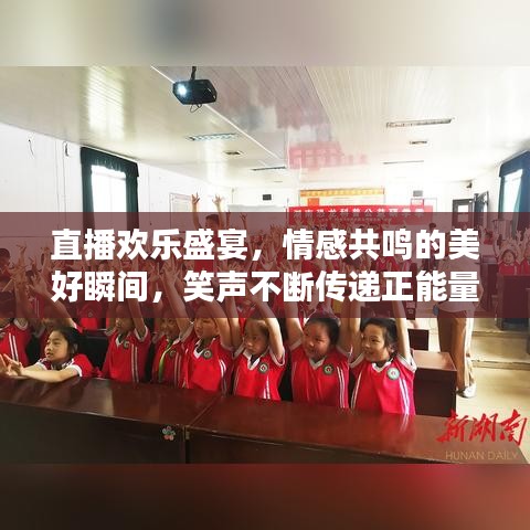 直播欢乐盛宴，情感共鸣的美好瞬间，笑声不断传递正能量