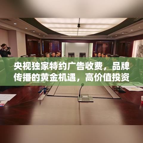 央视独家特约广告收费，品牌传播的黄金机遇，高价值投资选择！