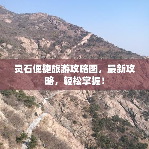 灵石便捷旅游攻略图，最新攻略，轻松掌握！
