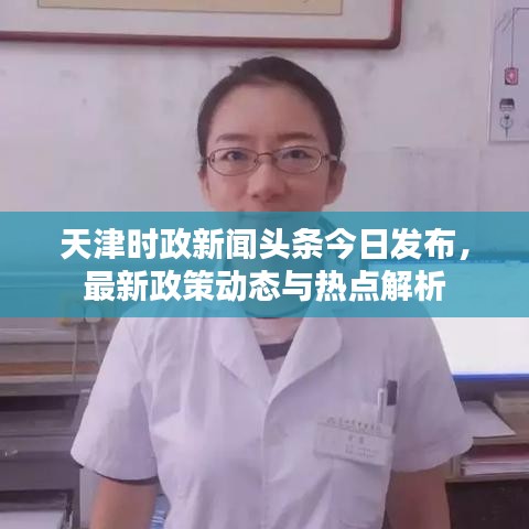 天津时政新闻头条今日发布，最新政策动态与热点解析