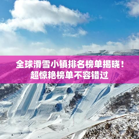全球滑雪小镇排名榜单揭晓！超惊艳榜单不容错过