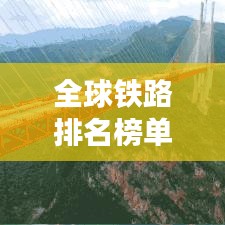 全球铁路排名榜单及概览，表格版一览无遗！