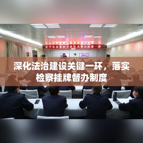 深化法治建设关键一环，落实检察挂牌督办制度