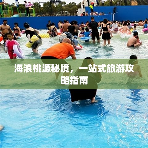 海浪桃源秘境，一站式旅游攻略指南