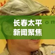 长春太平新闻聚焦，城市新动向与发展步伐重磅报道