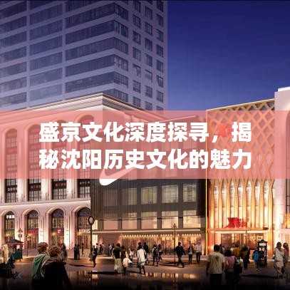 盛京文化深度探寻，揭秘沈阳历史文化的魅力