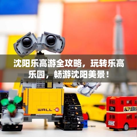 沈阳乐高游全攻略，玩转乐高乐园，畅游沈阳美景！