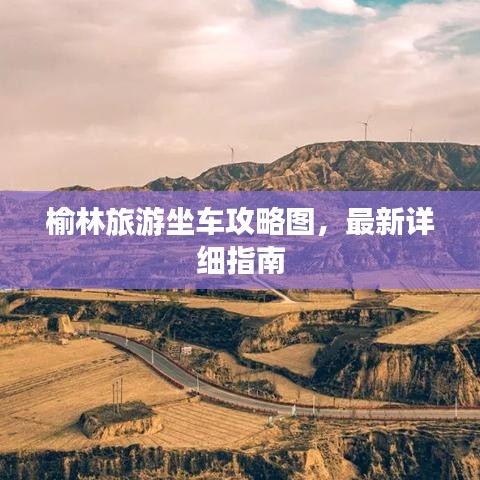 榆林旅游坐车攻略图，最新详细指南