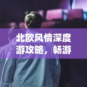 北欧风情深度游攻略，畅游神秘国度，体验独特文化魅力！