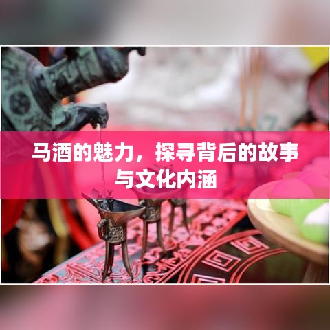 马酒的魅力，探寻背后的故事与文化内涵