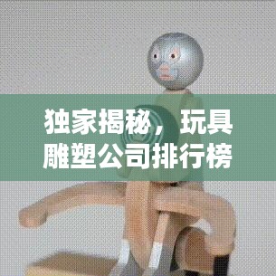 独家揭秘，玩具雕塑公司排行榜，业界翘楚一览无遗！