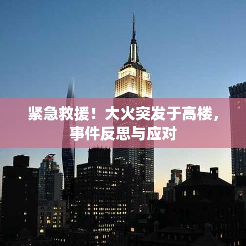 紧急救援！大火突发于高楼，事件反思与应对
