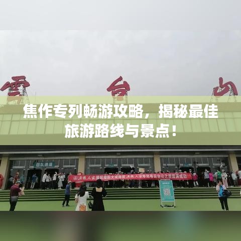 焦作专列畅游攻略，揭秘最佳旅游路线与景点！