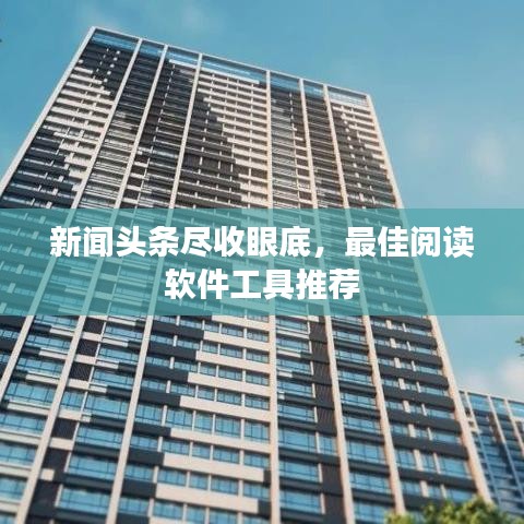 新闻头条尽收眼底，最佳阅读软件工具推荐