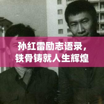 孙红雷励志语录，铁骨铸就人生辉煌，励志名言激励人心