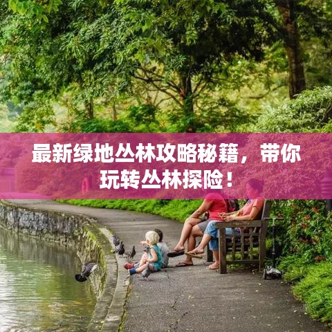最新绿地丛林攻略秘籍，带你玩转丛林探险！