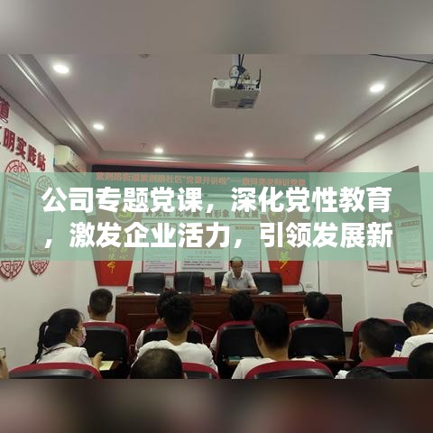 公司专题党课，深化党性教育，激发企业活力，引领发展新篇章