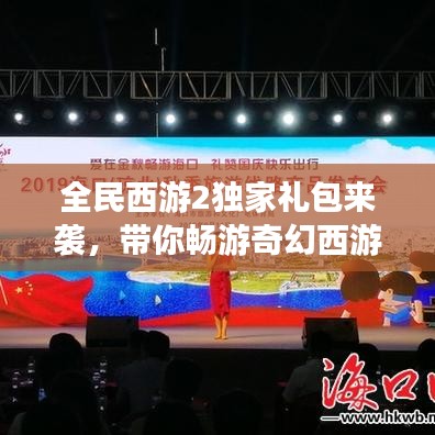 全民西游2独家礼包来袭，带你畅游奇幻西游世界！