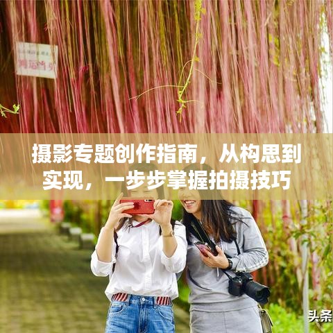 摄影专题创作指南，从构思到实现，一步步掌握拍摄技巧