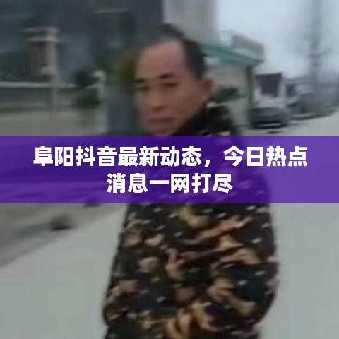 阜阳抖音最新动态，今日热点消息一网打尽