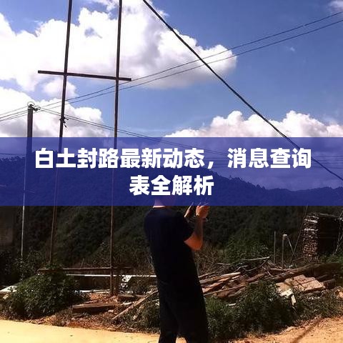 白土封路最新动态，消息查询表全解析