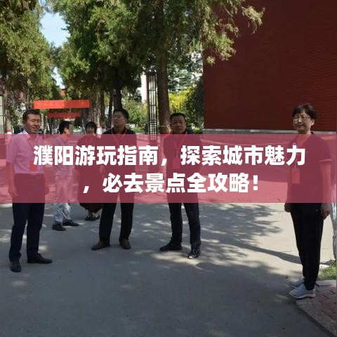 濮阳游玩指南，探索城市魅力，必去景点全攻略！