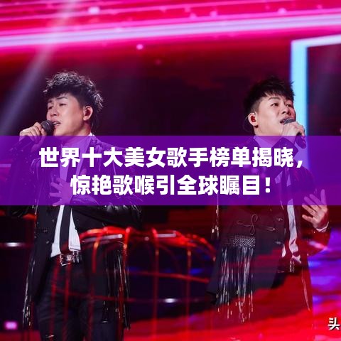 世界十大美女歌手榜单揭晓，惊艳歌喉引全球瞩目！