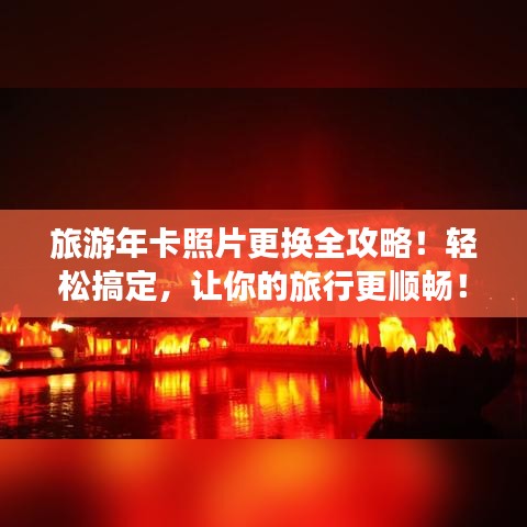 旅游年卡照片更换全攻略！轻松搞定，让你的旅行更顺畅！