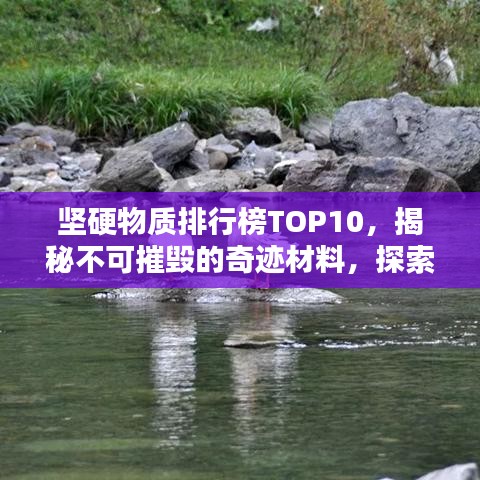 坚硬物质排行榜TOP10，揭秘不可摧毁的奇迹材料，探索未知领域新篇章！