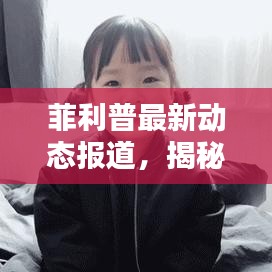 菲利普最新动态报道，揭秘今日最新消息！