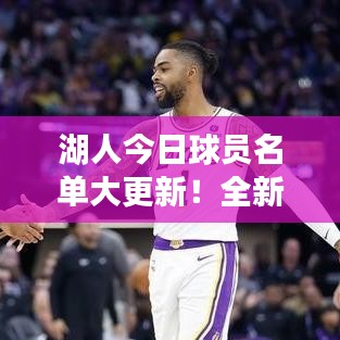 湖人今日球员名单大更新！全新阵容亮相