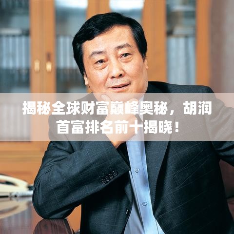 揭秘全球财富巅峰奥秘，胡润首富排名前十揭晓！