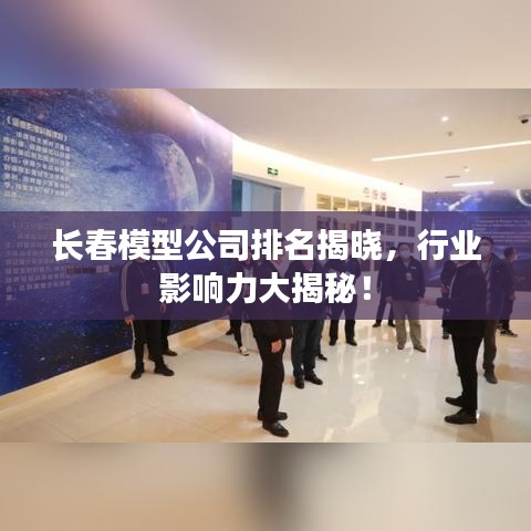 长春模型公司排名揭晓，行业影响力大揭秘！