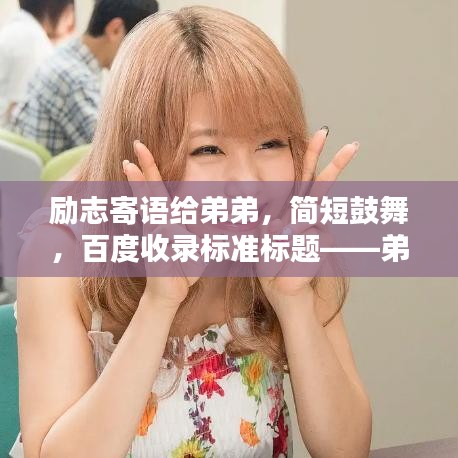 励志寄语给弟弟，简短鼓舞，百度收录标准标题——弟弟的励志之路，简短温馨的祝福寄语。