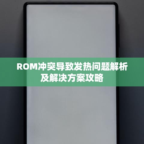 ROM冲突导致发热问题解析及解决方案攻略