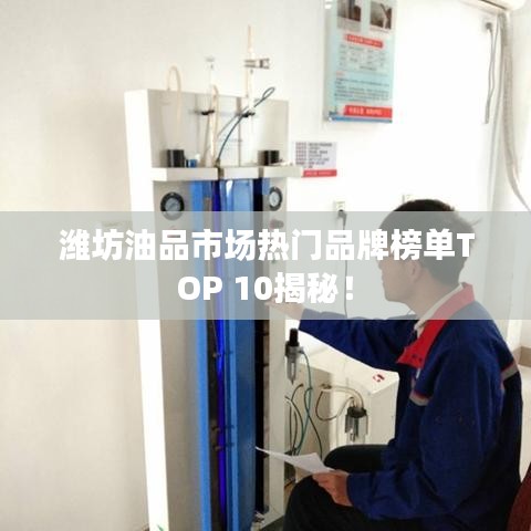 潍坊油品市场热门品牌榜单TOP 10揭秘！