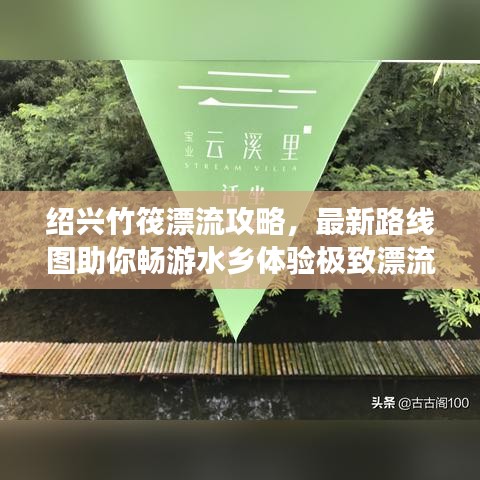 绍兴竹筏漂流攻略，最新路线图助你畅游水乡体验极致漂流