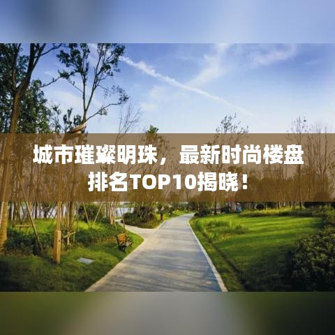 城市璀璨明珠，最新时尚楼盘排名TOP10揭晓！