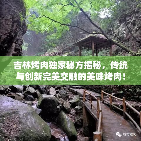 吉林烤肉独家秘方揭秘，传统与创新完美交融的美味烤肉！